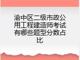 渝中区二级市政公用工程建造师考试有哪些题型分数占比