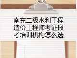 南充二级水利工程造价工程师考证报考培训机构怎么选