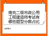 南充二级市政公用工程建造师考试有哪些题型分数占比