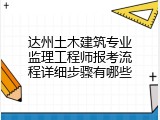 达州土木建筑专业监理工程师报考流程详细步骤有哪些