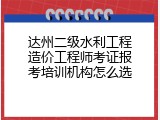 达州二级水利工程造价工程师考证报考培训机构怎么选