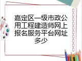 嘉定区一级市政公用工程建造师网上报名服务平台网址多少
