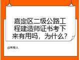嘉定区二级公路工程建造师证书考下来有用吗，为什么？