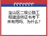 宝山区二级公路工程建造师证书考下来有用吗，为什么？