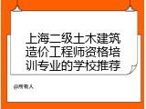 上海二级土木建筑造价工程师资格培训专业的学校推荐