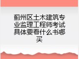 蓟州区土木建筑专业监理工程师考试具体要看什么书哪买