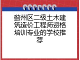 蓟州区二级土木建筑造价工程师资格培训专业的学校推荐