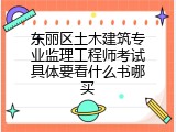 东丽区土木建筑专业监理工程师考试具体要看什么书哪买