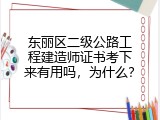 东丽区二级公路工程建造师证书考下来有用吗，为什么？