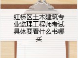 红桥区土木建筑专业监理工程师考试具体要看什么书哪买