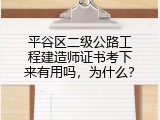平谷区二级公路工程建造师证书考下来有用吗，为什么？