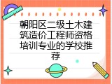 朝阳区二级土木建筑造价工程师资格培训专业的学校推荐