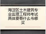 海淀区土木建筑专业监理工程师考试具体要看什么书哪买