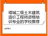 塔城二级土木建筑造价工程师资格培训专业的学校推荐