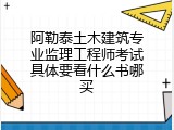 阿勒泰土木建筑专业监理工程师考试具体要看什么书哪买