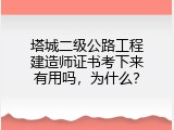塔城二级公路工程建造师证书考下来有用吗，为什么？