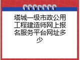 塔城一级市政公用工程建造师网上报名服务平台网址多少