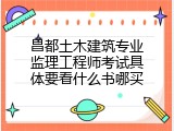 昌都土木建筑专业监理工程师考试具体要看什么书哪买