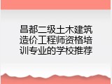 昌都二级土木建筑造价工程师资格培训专业的学校推荐