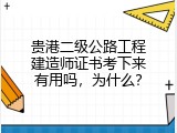 贵港二级公路工程建造师证书考下来有用吗，为什么？