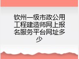 钦州一级市政公用工程建造师网上报名服务平台网址多少