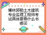 锡林郭勒土木建筑专业监理工程师考试具体要看什么书哪买