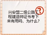 兴安盟二级公路工程建造师证书考下来有用吗，为什么？
