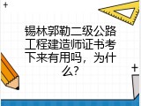 锡林郭勒二级公路工程建造师证书考下来有用吗，为什么？