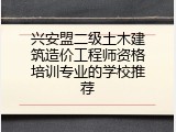 兴安盟二级土木建筑造价工程师资格培训专业的学校推荐