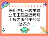 呼和浩特一级市政公用工程建造师网上报名服务平台网址多少
