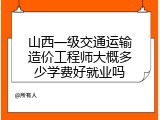 山西一级交通运输造价工程师大概多少学费好就业吗