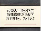 内蒙古二级公路工程建造师证书考下来有用吗，为什么？