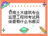 甘南土木建筑专业监理工程师考试具体要看什么书哪买