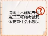 渭南土木建筑专业监理工程师考试具体要看什么书哪买