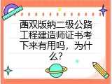 西双版纳二级公路工程建造师证书考下来有用吗，为什么？