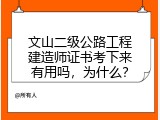 文山二级公路工程建造师证书考下来有用吗，为什么？