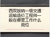 西双版纳一级交通运输造价工程师一般在哪里工作什么岗位