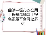 曲靖一级市政公用工程建造师网上报名服务平台网址多少