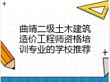 曲靖二级土木建筑造价工程师资格培训专业的学校推荐