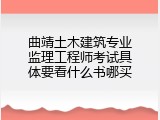 曲靖土木建筑专业监理工程师考试具体要看什么书哪买