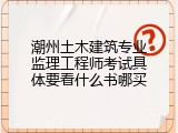潮州土木建筑专业监理工程师考试具体要看什么书哪买