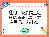 江门二级公路工程建造师证书考下来有用吗，为什么？
