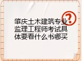 肇庆土木建筑专业监理工程师考试具体要看什么书哪买