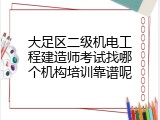 大足区二级机电工程建造师考试找哪个机构培训靠谱呢