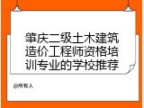肇庆二级土木建筑造价工程师资格培训专业的学校推荐