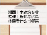 湘西土木建筑专业监理工程师考试具体要看什么书哪买