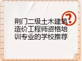 荆门二级土木建筑造价工程师资格培训专业的学校推荐