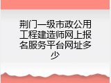 荆门一级市政公用工程建造师网上报名服务平台网址多少