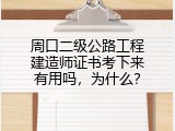 周口二级公路工程建造师证书考下来有用吗，为什么？