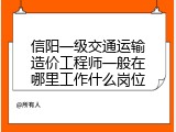 信阳一级交通运输造价工程师一般在哪里工作什么岗位